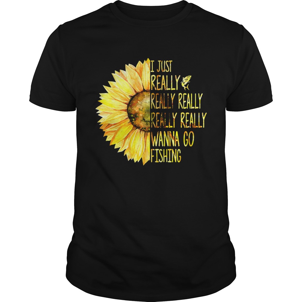 Sunflower I just really really really really really wanna go fishing shirt