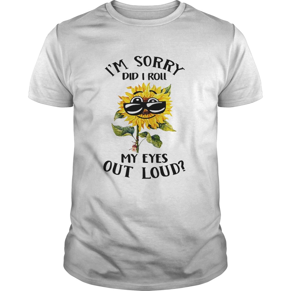 Sunflower i sorry did i roll my eyes out loud shirt