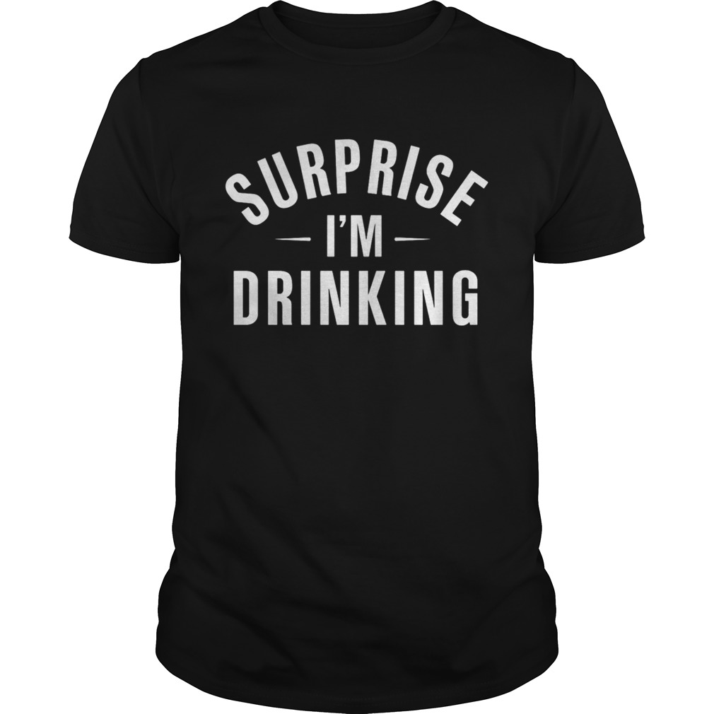 Surprise i’m drinking shirt