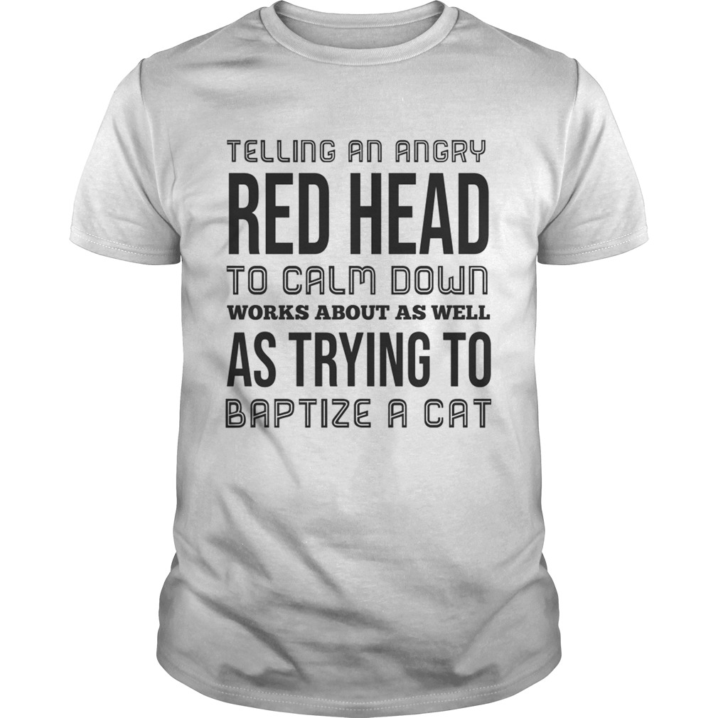 Telling an angry red head to calm down works about as well shirt