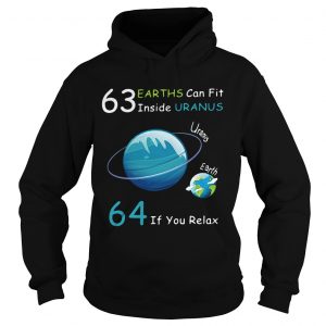 Hoodie 63 Earths can fit inside Uranus 64 if you relax shirt