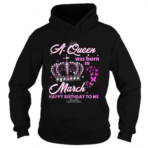 Hoodie A queen was born in march happy birthday to me T-Shirt