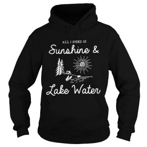 Hoodie All I need is sunshine and lake water shirt