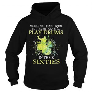 Hoodie All men are created equal but the best can still play drums in their sixties shirt