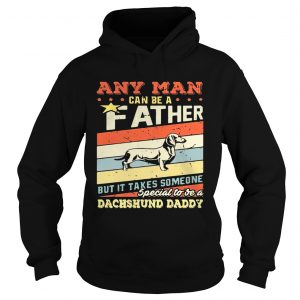 Hoodie Any man can be a father but it takes someone special to be a dachshund daddy shirt