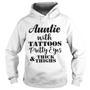 Hoodie Auntie with tattoos pretty eyes thick and thighs shirt