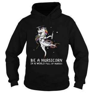 Hoodie Be a nursicorn in a world full of nurses shirt