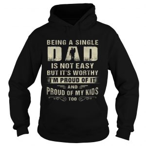 Hoodie Being A Single Dad It Not Easy Bit Its Worthy Im Proud Of It Shirt