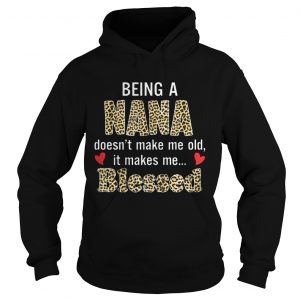 Hoodie Being a nana doesnt make me old it makes me blessed shirt