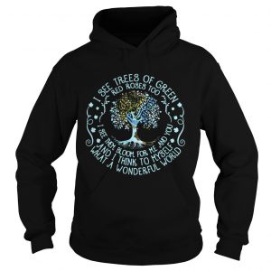 Hoodie Best I see trees or green red roses too I see them bloom for me and you shirt