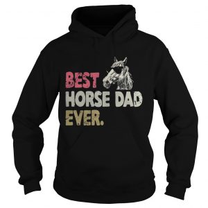 Hoodie Best horse dad ever shirt
