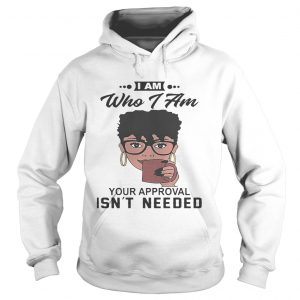 Hoodie Black girl I am who i am your approval isnt needed shirt