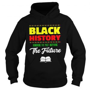 Hoodie Black history honoring the past inspiring the future shirt