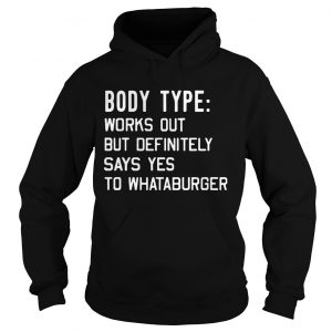 Hoodie Body type works out but definitely says yes to Whataburger shirt
