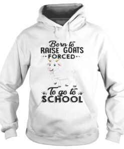 Hoodie Born to raise goats forced to go to school shirt