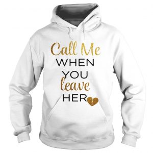 Hoodie Call me when you leave her shirt