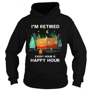 Hoodie Camping Im retired every hour is happy hour shirt