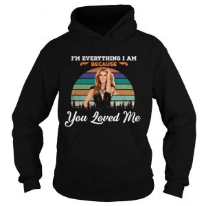 Hoodie Celine Dion Because You Loved Me Im Everything I Am Shirt