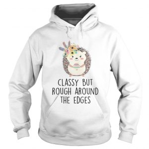 Hoodie Classy But Rough Around The Edges Shirt