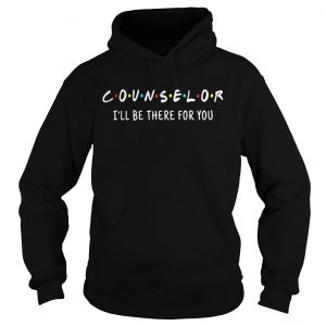 Hoodie Counselor Ill be there for you shirt