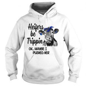 Hoodie Cow heifers be trippin ok maybe I pushed her shirt