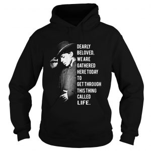 Hoodie Dearly beloved we are gathered here today to get through this thing called life shirt
