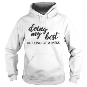 Hoodie Doing my best but kind of a mess shirt