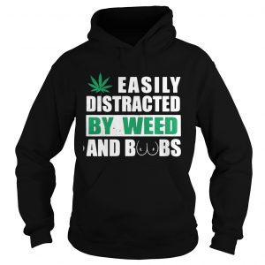 Hoodie Easily distracted by weed and boobs shirt