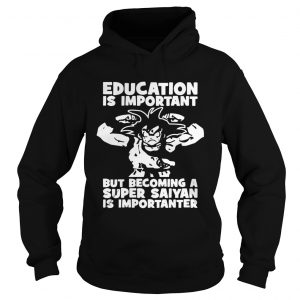 Hoodie Education is important but becoming a Super Saiyan is importanter shirt