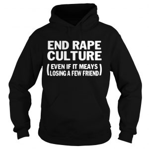 Hoodie End rape culture even if it meays losing a few friends shirt
