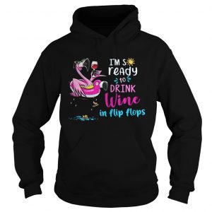 Hoodie Flamingo Im so ready to drink wine in flip flops shirt