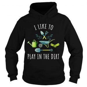 Hoodie Gardening I like to play in the dirt shirt