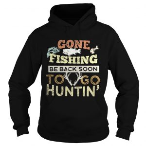 Hoodie Gone fishing be back soon to go huntin shirt