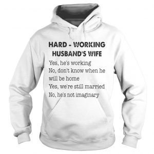 Hoodie Hard Working Husbands Wife Yes Hes Working No Dont Know Shirt