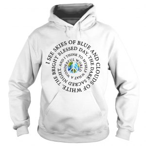 Hoodie Hippie Earth I see skies of blue and clouds of white shirt