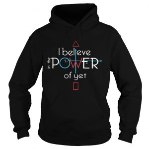 Hoodie I Believe In The Power Of Yet Shirt