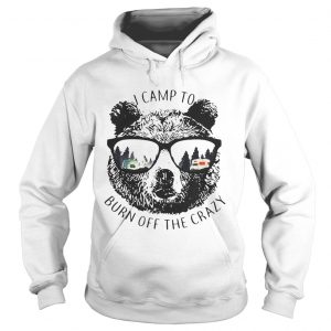 Hoodie I Camp To Burn Off The Crazy Camping Bear With Glasses Shirt