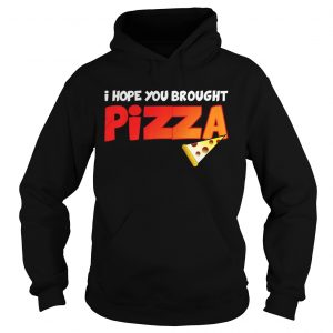 Hoodie I Hope You Brought Pizza Shirt