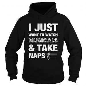 Hoodie I Just Want To Watch MusicalsTake Naps Shirt