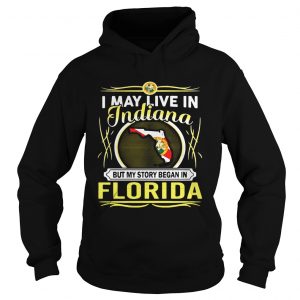 Hoodie I May Live In Indiana But My Story Began In Florida Shirt