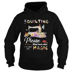 Hoodie I am quilting please stand back while I work my magic shirt