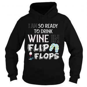 Hoodie I am so ready to drink wine in flip flops shirt