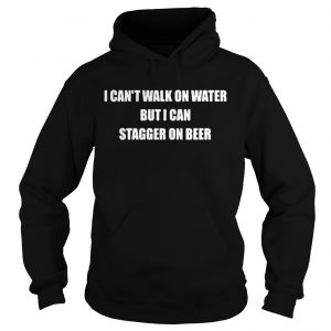 Hoodie I cant walk on water but I can stagger on beer shirt