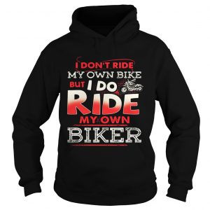 Hoodie I dont ride my own bike but I do ride my own biker shirt
