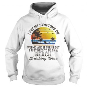 Hoodie I put my symptoms on WebMD and it turns out I just need to be on shirt