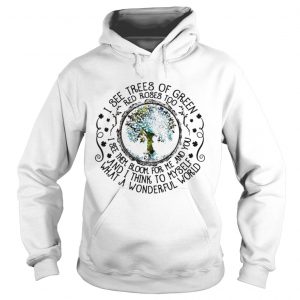Hoodie I see trees of green red roses too I see them bloom for me and you shirt