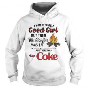 Hoodie I tried to be a good girl but then the Bonfire was lit and there was Diet Coke shirt