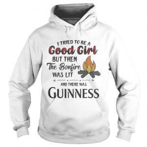 Hoodie I tried to be a good girl but then the Bonfire was lit and there was Guinness shirt