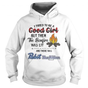 Hoodie I tried to be a good girl but then the Bonfire was lit and there was Pabst Blue Ribbon Beer Light s
