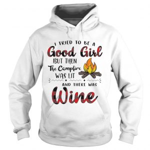 Hoodie I tried to be a good girl but then the campfire was lit and there was Wine shirt
